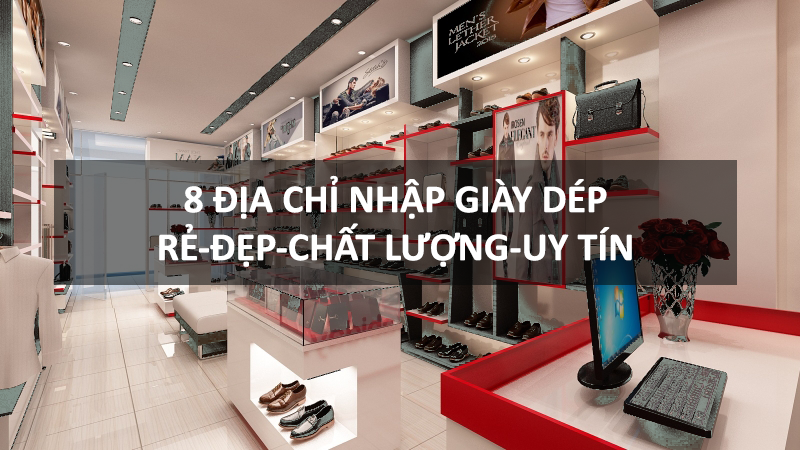 8 địa chỉ nhập giày dép rẻ đệp, chất lượng và uy tín nhất Hà Nội